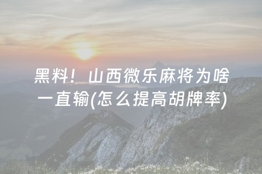 黑料！山西微乐麻将为啥一直输(怎么提高胡牌率)