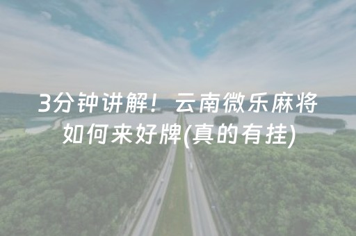 3分钟讲解！云南微乐麻将如何来好牌(真的有挂)