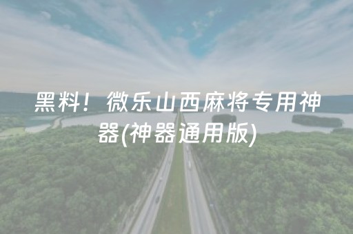 黑料！微乐山西麻将专用神器(神器通用版)