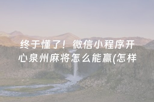 终于懂了！微信小程序开心泉州麻将怎么能赢(怎样能抓到好牌)