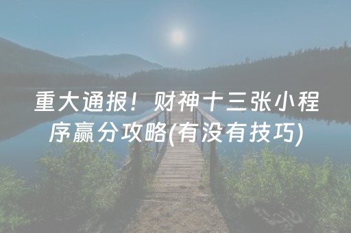 重大通报！财神十三张小程序赢分攻略(有没有技巧)