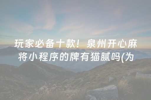 玩家必备十款！泉州开心麻将小程序的牌有猫腻吗(为什么牌一直很差)