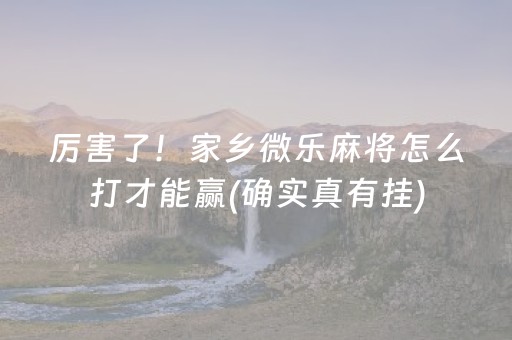 厉害了！家乡微乐麻将怎么打才能赢(确实真有挂)