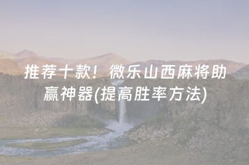 推荐十款！微乐山西麻将助赢神器(提高胜率方法)