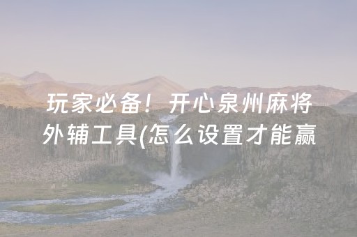 玩家必备！开心泉州麻将外辅工具(怎么设置才能赢)