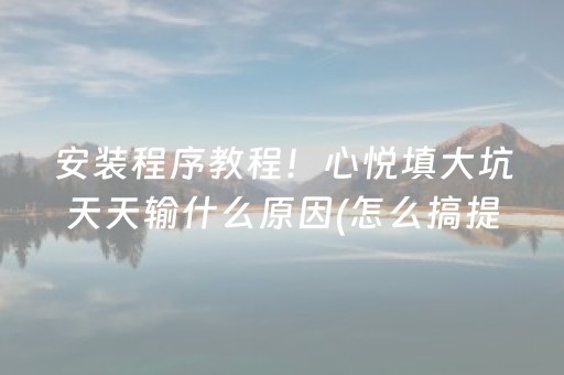 安装程序教程！心悦填大坑天天输什么原因(怎么搞提高胜率)