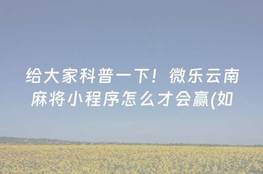 给大家科普一下！微乐云南麻将小程序怎么才会赢(如何来好牌)