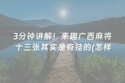 3分钟讲解！来趣广西麻将十三张其实是有挂的(怎样才能有好牌)