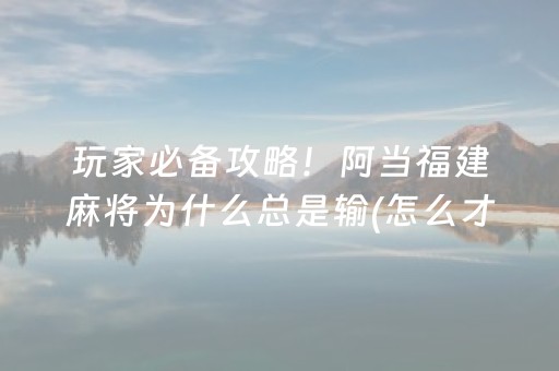 玩家必备攻略！阿当福建麻将为什么总是输(怎么才能常赢)