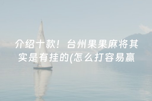 介绍十款！台州果果麻将其实是有挂的(怎么打容易赢)