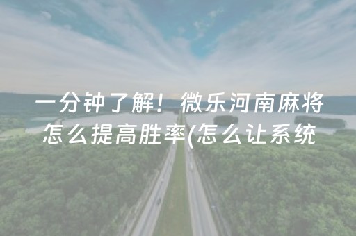 一分钟了解！微乐河南麻将怎么提高胜率(怎么让系统发好牌)
