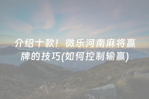 介绍十款！微乐河南麻将赢牌的技巧(如何控制输赢)