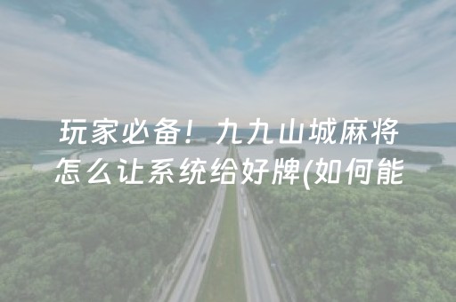 玩家必备！九九山城麻将怎么让系统给好牌(如何能一直赢)