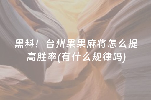 黑料！台州果果麻将怎么提高胜率(有什么规律吗)