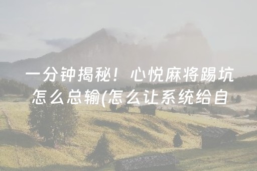 一分钟揭秘！心悦麻将踢坑怎么总输(怎么让系统给自己好牌)