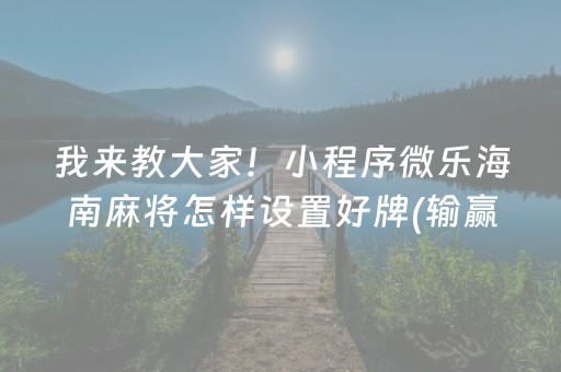 我来教大家！小程序微乐海南麻将怎样设置好牌(输赢跟系统有关系吗)