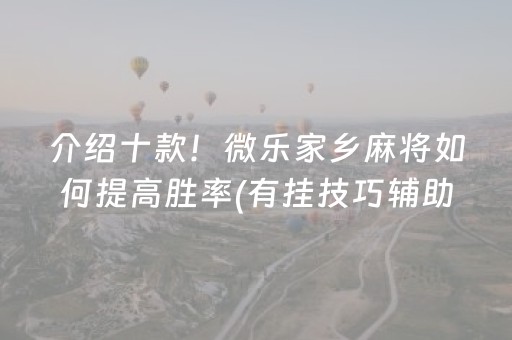 介绍十款！微乐家乡麻将如何提高胜率(有挂技巧辅助器)