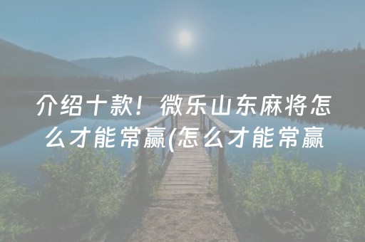 介绍十款！微乐山东麻将怎么才能常赢(怎么才能常赢)