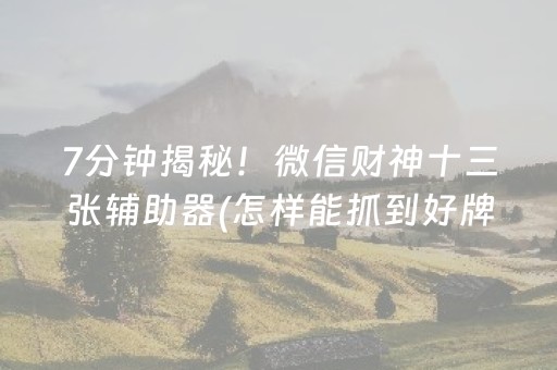 7分钟揭秘！微信财神十三张辅助器(怎样能抓到好牌)