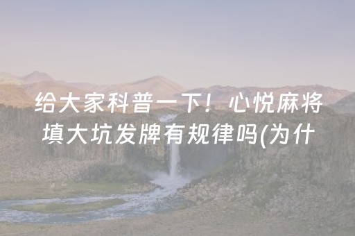 给大家科普一下！心悦麻将填大坑发牌有规律吗(为什么老是输呢)