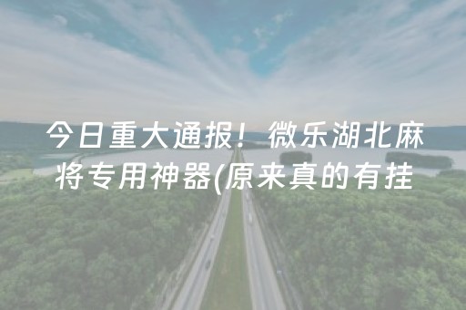 今日重大通报！微乐湖北麻将专用神器(原来真的有挂)