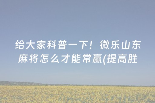 给大家科普一下！微乐山东麻将怎么才能常赢(提高胜率方法)