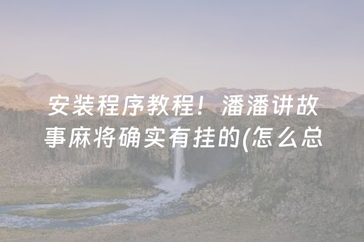 安装程序教程！潘潘讲故事麻将确实有挂的(怎么总是输)