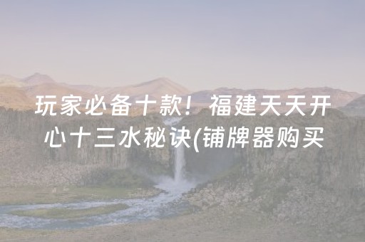 玩家必备十款！福建天天开心十三水秘诀(铺牌器购买)