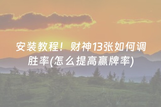 安装教程！财神13张如何调胜率(怎么提高赢牌率)