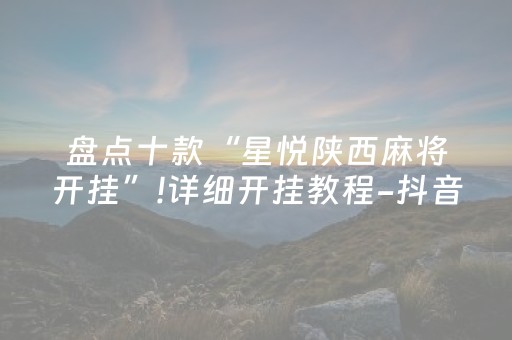 盘点十款“星悦陕西麻将开挂”!详细开挂教程-抖音