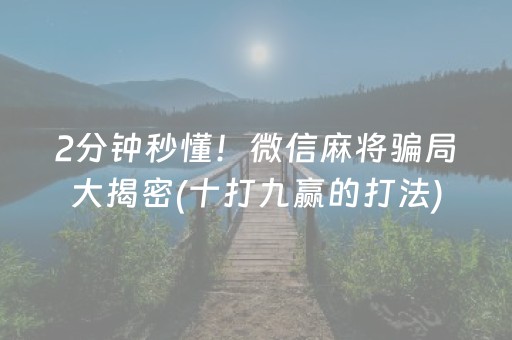 2分钟秒懂！微信麻将骗局大揭密(十打九赢的打法)