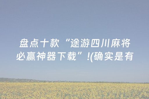 盘点十款“途游四川麻将必赢神器下载”!(确实是有挂)-抖音