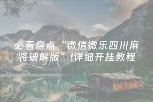 必看盘点“微信微乐四川麻将破解版”!详细开挂教程-抖音