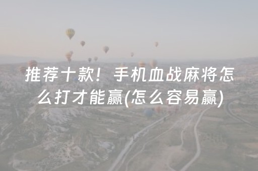 推荐十款！手机血战麻将怎么打才能赢(怎么容易赢)