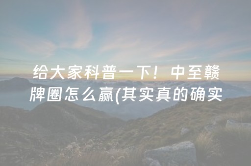 给大家科普一下！中至赣牌圈怎么赢(其实真的确实有挂)