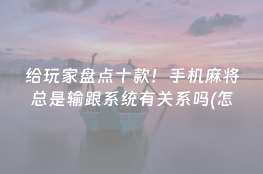 给玩家盘点十款！手机麻将总是输跟系统有关系吗(怎么才有好牌)