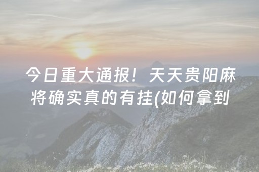 今日重大通报！天天贵阳麻将确实真的有挂(如何拿到好牌)