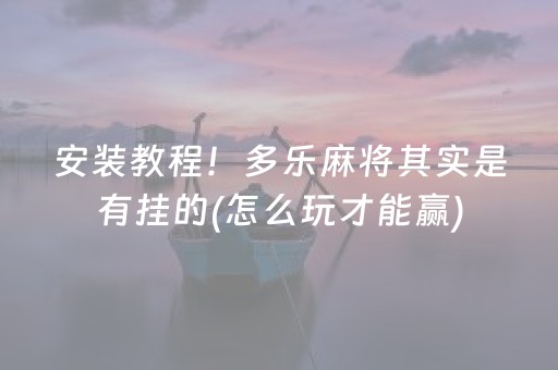 安装教程！多乐麻将其实是有挂的(怎么玩才能赢)