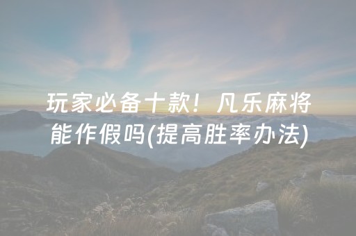 玩家必备十款！凡乐麻将能作假吗(提高胜率办法)
