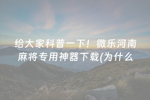 给大家科普一下！微乐河南麻将专用神器下载(为什么老是输呢)