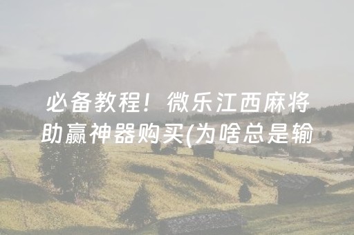 必备教程！微乐江西麻将助赢神器购买(为啥总是输)