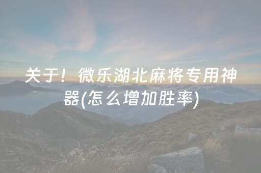 关于！微乐湖北麻将专用神器(怎么增加胜率)