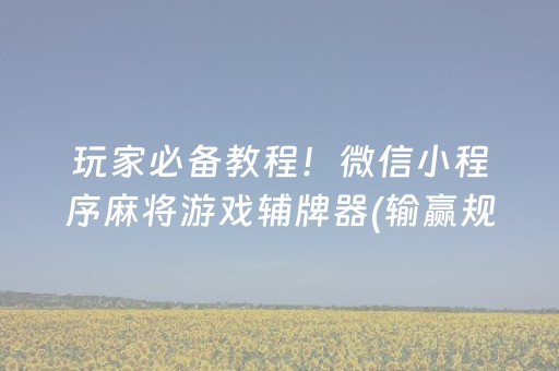 玩家必备教程！微信小程序麻将游戏辅牌器(输赢规律技巧)