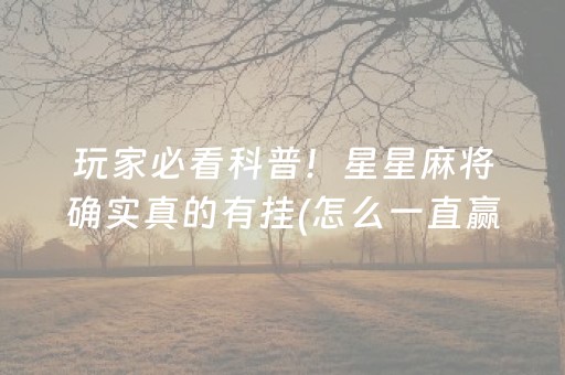 玩家必看科普！星星麻将确实真的有挂(怎么一直赢)