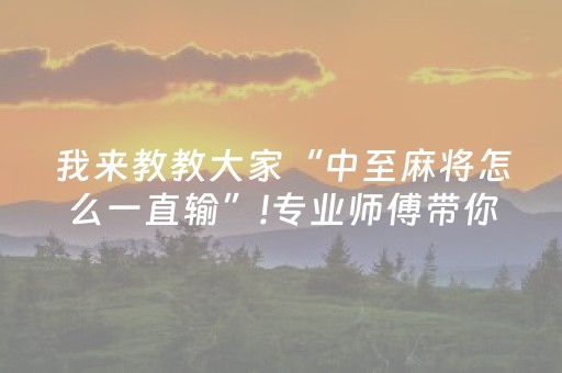 我来教教大家“中至麻将怎么一直输”!专业师傅带你一起了解（详细教程）-抖音