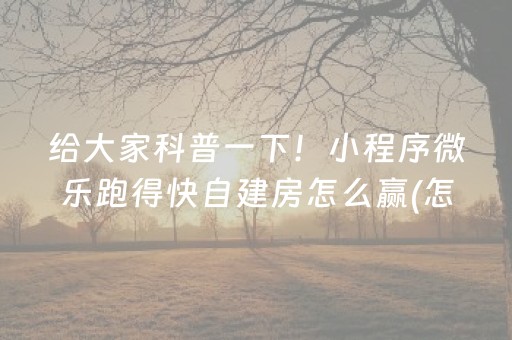 给大家科普一下！小程序微乐跑得快自建房怎么赢(怎么设置能有好牌)