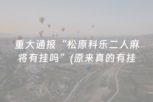 重大通报“松原科乐二人麻将有挂吗”(原来真的有挂)-抖音