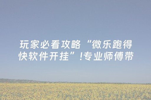 玩家必看攻略“微乐跑得快软件开挂”!专业师傅带你一起了解（详细教程）-抖音