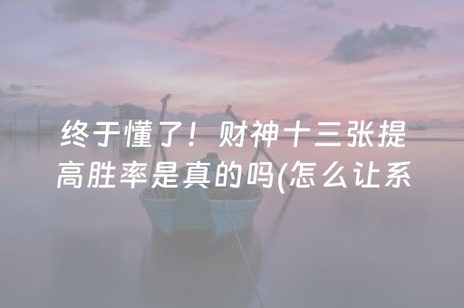终于懂了！财神十三张提高胜率是真的吗(怎么让系统发好牌)
