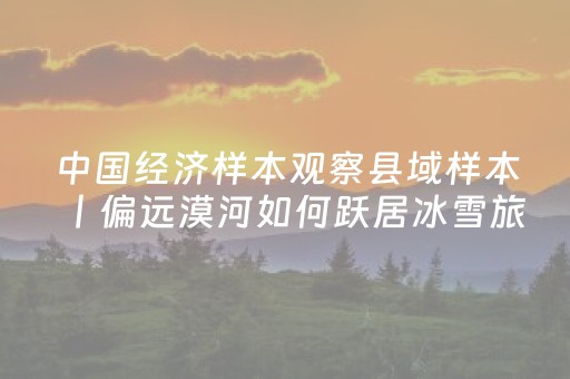 中国经济样本观察县域样本丨偏远漠河如何跃居冰雪旅游十强县